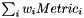 $ \sum_i w_i Metric_i $