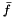 $\bar{f}$