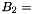 $ B_2 = $