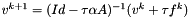 $ v^{k+1} = (Id - \tau\alpha A)^{-1}(v^k + \tau f^k)$