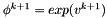 $ \phi^{k+1}=exp(v^{k+1})$