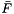 $\bar{F}$
