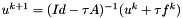 $ u^{k+1} = (Id - \tau A)^{-1}(u^k + \tau f^k)$