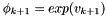 $ \phi_{k+1}=exp(v_{k+1})$