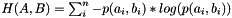 $ H(A,B) = \sum_i^n{-p(a_i,b_i) * log( p(a_i, b_i) )} $