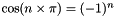 $\cos( n \times \pi ) = (-1)^{n}$