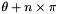 $\theta + n \times \pi$