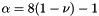 $\alpha = 8 ( 1 - \nu ) - 1$