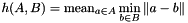\[ h(A,B) = \mathrm{mean}_{a \in A} \min_{b \in B} \| a - b\| \]