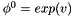 $ \phi^0=exp(v)$
