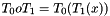 $ T_0 o T_1 = T_0(T_1(x)) $