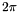 \[ 2\pi \]