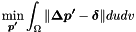 \[ \min_{\boldsymbol{p'}} \int_{\Omega} \| \boldsymbol{\Delta p'} - \boldsymbol{\delta} \| du dv \]