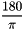 \[ \frac{180}{\pi} \]