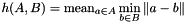 \[ h(A,B) = \mathrm{mean}_{a \in A} \min_{b \in B} \| a - b\| \]