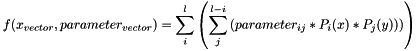 \[ f(x_{vector}, parameter_{vector}) = \sum_i^l \left( \sum_j^{l-i} \left( parameter_ {ij} * P_i(x) *P_j(y)) \right) \right) \]