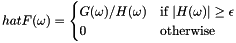 \[ hat{F}(\omega) = \begin{cases} G(\omega) / H(\omega) & \text{if $|H(\omega)| \geq \epsilon$} \\ 0 & \text{otherwise} \end{cases} \]