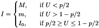 $ I = \begin{cases} M, & \quad \text{if } U < p/2 \\ m, & \quad \text{if } U > 1 - p/2 \\ I_0, & \quad \text{if } p/2 \geq U \leq 1 - p/2 \end{cases} $