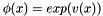 $ \phi(x)=exp(v(x))$