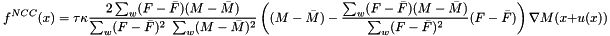 \[ f^{NCC}(x)=\tau\kappa\frac{2\sum_w (F-\bar{F})(M-\bar{M})}{\sum_w (F-\bar{F})^2\ \sum_w (M-\bar{M})^2}\left((M-\bar{M}) - \frac{\sum_w (F-\bar{F})(M-\bar{M})}{\sum_w (F-\bar{F})^2}(F-\bar{F})\right) \nabla M(x+u(x)) \]