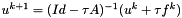$ u^{k+1} = (Id - \tau A)^{-1}(u^k + \tau f^k)$