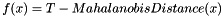 \[ f(x) = T - MahalanobisDistance(x) \]
